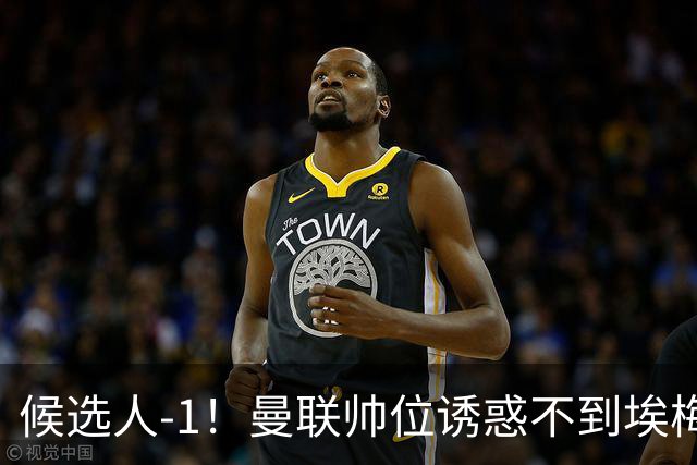 候选人-1！曼联帅位诱惑不到埃梅里 他与维拉处于蜜月期