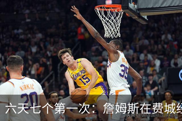 六天七个第一次：詹姆斯在费城经历的不只是首胜