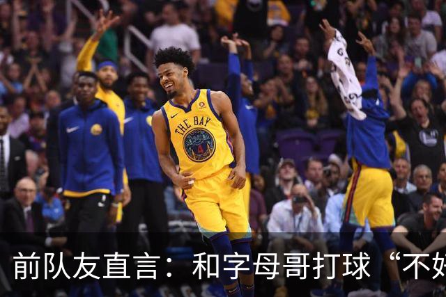 前队友直言：和字母哥打球“不好玩”，他得改打法