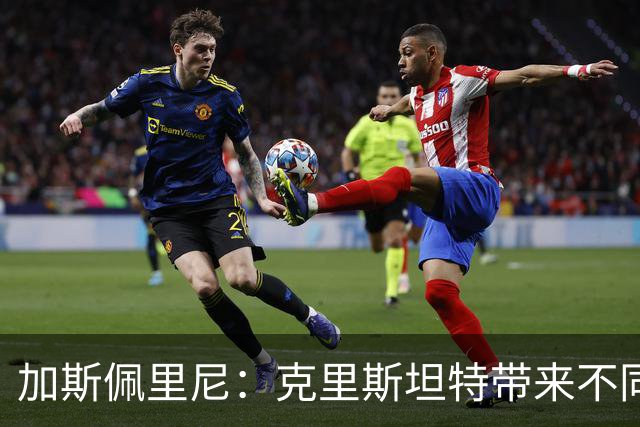 加斯佩里尼：克里斯坦特带来不同变量，客场赢那不勒斯将是实力宣言