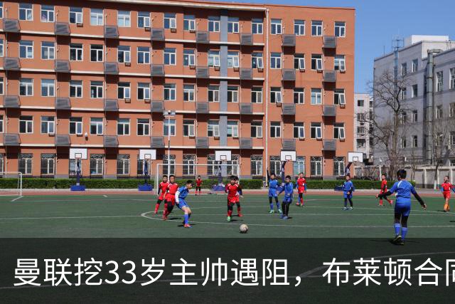 曼联挖33岁主帅遇阻，布莱顿合同锁到2029年