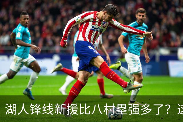 湖人锋线新援比八村塁强多了？这到底是什么莫名其妙的神奇观点？