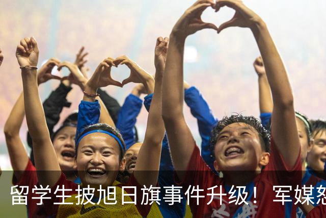 留学生披旭日旗事件升级！军媒怒批，学校通报，他将迎来三大恶果